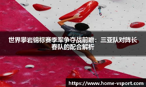 世界攀岩锦标赛季军争夺战前瞻：三亚队对阵长春队的配合解析