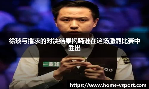 徐琰与播求的对决结果揭晓谁在这场激烈比赛中胜出